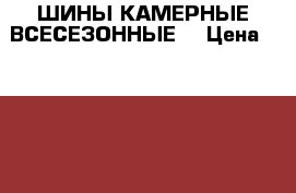 ШИНЫ КАМЕРНЫЕ ВСЕСЕЗОННЫЕ  › Цена ­ 3 300 - Московская обл., Серпухов г. Авто » Шины и диски   